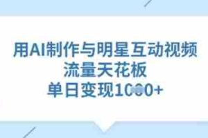 用AI制作与明星互动视频，流量天花板，单日变现多张