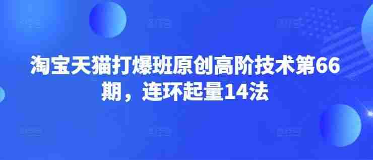 淘宝天猫打爆班原创高阶技术第66期,连环起量14法