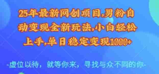 25年最新网创项目,男粉自动变现全新玩法,小白轻松上手,单日稳定变现多张【揭秘】