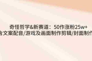 奇怪哲学-新赛道：50作涨粉25w+含文案配音/游戏及画面制作剪辑/封面制作等