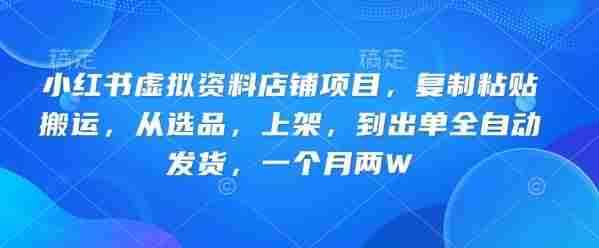 小红书虚拟资料店铺项目，复制粘贴搬运，从选品，上架，到出单全自动发货，一个月两W