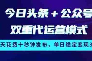 今日头条+公众号双重代运营模式，每天花费十秒钟发布，单日稳定变现3张【揭秘】