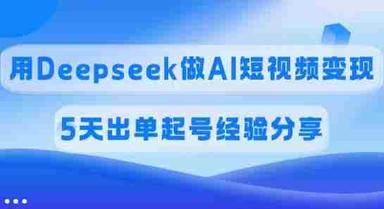 佣金45%,用Deepseek做AI短视频变现,5天出单起号经验分享