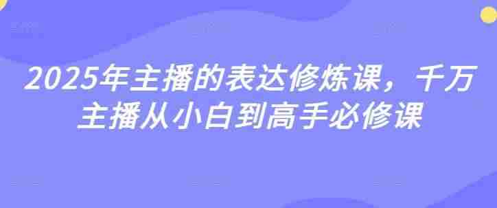 2025年主播的表达修炼课，千万主播从小白到高手必修课
