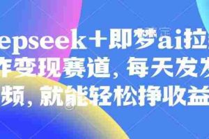 原客单价998的deepseek+即梦ai拉新，王炸变现赛道，每天发发视频，就能轻松挣收益