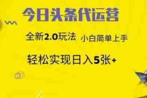 今日头条代运营，新2.0玩法，小白轻松做，每日实现躺Z5张【揭秘】