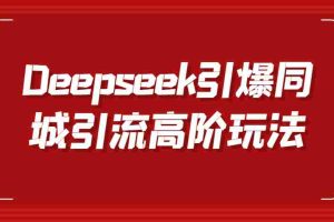 Deepseek引爆同城引流高阶玩法，掌握短视频创作与数字人技术，实现高效转化与传播