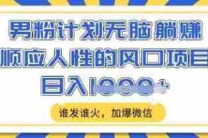 男粉计划无脑躺Z，顺应人性的风口项目，谁发谁火，加爆微信，日入多张【揭秘】