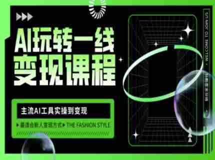 AI玩转一线变现课程,主流AI工具实操到变现,玩转AI自媒体,打爆你的线上流量