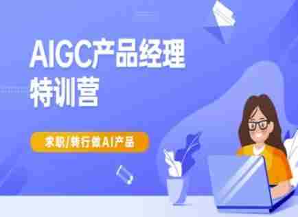 AIGC产品经理特训营-产品经理较教程,求职转行做AI产品