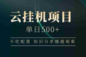 云挂机项目单日500+，不吃任何配置，有手即可操作，知识分享感谢观看