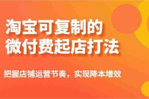 淘宝可复制的微付费起店打法，把握店铺运营节奏，实现降本增效！