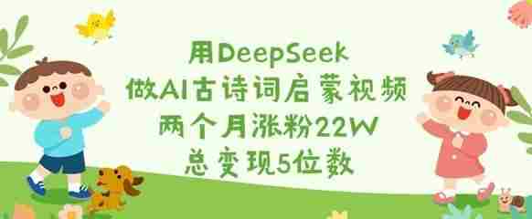用DeepSeek做AI古诗词启蒙视频,两个月涨粉22W,总变现5位数