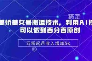 陈美娇美女号搬运技术，利用AI技术，可以做到百分百原创，万粉起月收入增加5k