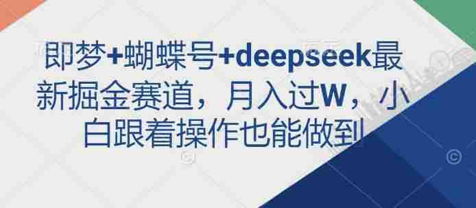 即梦+蝴蝶号+deepseek最新掘金赛道,月入过W,小白跟着操作也能做到