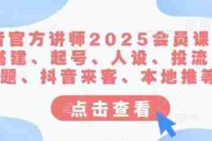 抖音官方讲师2025会员课，账号搭建、起号、人设、投流、选题、抖音来客、本地推等