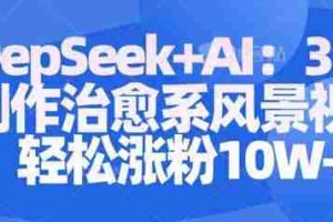 Deepseek+AI: 3分钟制作治愈系风景视频轻松涨粉10W