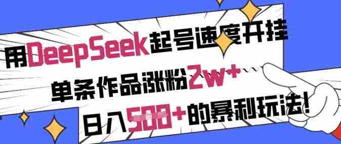 用DeepSeek起号速度开挂,单条作品涨粉2w+,日入5张+的暴利玩法