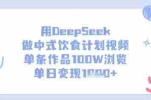 用DeepSeek做中式饮食计划视频，单条作品100W浏览，单日变现多张