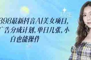 外面卖398最新抖音AI美女项目，撸抖音广告分成计划，单日几张，小白也能操作