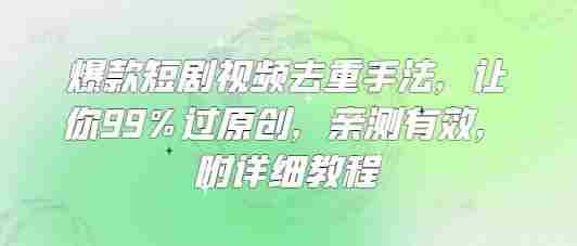 爆款短剧视频去重手法,让你99%过原创,亲测有效,附详细教程