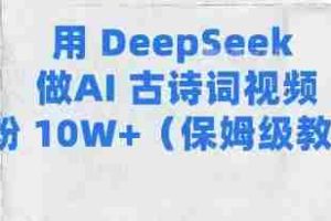 用Deepseek做AI古诗词视频涨粉10W+(保姆级教程)