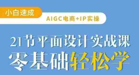 AIGC电商必备实操21节平面设计实战课,教你玩转AI