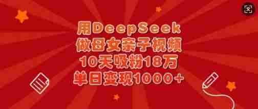 用DeepSeek做母女亲子视频,10天吸粉18万,单日变现多张