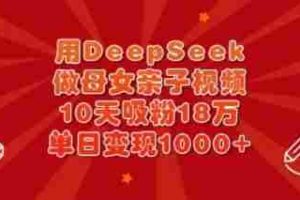 用DeepSeek做母女亲子视频，10天吸粉18万，单日变现多张