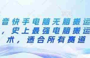 抖音快手电脑无脑搬运教程，史上最强电脑搬运技术，适合所有赛道