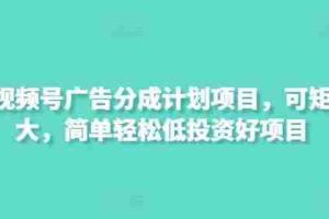 最新视频号广告分成计划项目，可矩阵放大，简单轻松低投资好项目