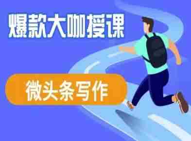 微头条写作课程,爆款大咖教你微头条流量变现