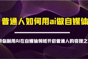 普通人如何用ai做自媒体-带你利用AI在自媒体领域开启普通人的变现之旅