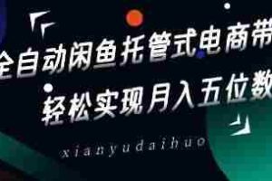 全自动闲鱼托管式电商带货，轻松实现月入五位数【揭秘】