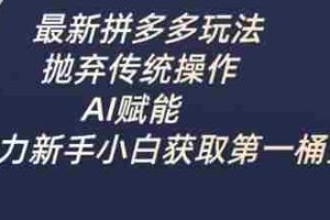 最新拼多多玩法，抛弃传统操作，AI赋能，助力新手小白获取第一桶金