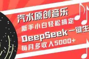 汽水原创音乐DeepSeek一键生成，新手小白轻松搞定，每月多收入5k+
