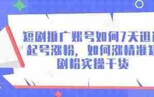 短剧推广账号如何7天迅速起号涨粉，如何涨精准短剧粉实操干货