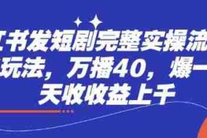 小红书发短剧完整实操流程，两张玩法，万播40，爆一个一天收收益上千