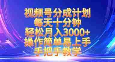 视频号分成计划，每天十分钟，轻松月入3k+，操作简单易上手，手把手教学