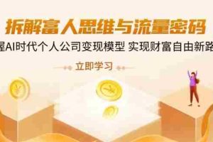 拆解富人思维与流量密码，掌握AI时代个人公司变现模型 实现财富自由新路径