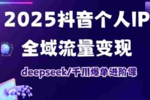 2025抖音个人IP全域流量变现进阶课，deepseek千川爆单进阶课