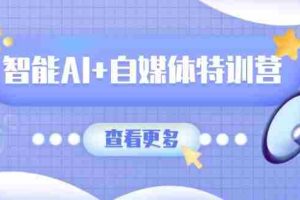 智能AI+自媒体特训营：涵盖文本创作、图像创作、视频创作和职场办公几大类