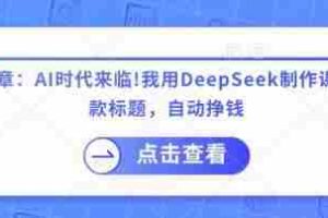付费文章：AI时代来临！我用DeepSeek制作课程、爆款标题，自动挣钱