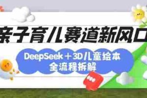 育儿赛道新风口：DeepSeek+3D绘本全流程拆解，月涨粉上W，还能培养亲子创造力