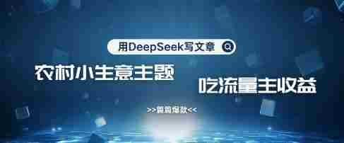 用DeepSeek写农村创业小项目,篇篇爆款,暴力引流,吃流量主收益变现