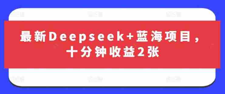 最新Deepseek+蓝海项目,十分钟收益2张