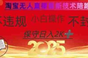 2025年淘宝无人直播带货10.0，全新技术，不违规，不封号，纯小白操作，日入数张【揭秘】