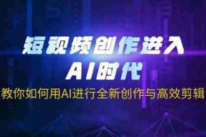 短视频创作进入AI时代，教你如何用AI进行全新创作与高效剪辑
