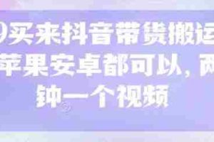 299买来抖音带货搬运技术，苹果安卓都可以，两分钟一个视频