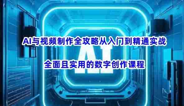 AI与视频制作全攻略从入门到精通实战,全面且实用的数字创作课程(更新3月)